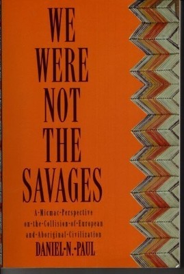 WE WERE NOT THE SAVAGES: A MICMAC PERSPECTIVE ON THE By Daniel N. Paul EXCELLENT