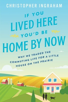 If You Lived Here You'd Be Home by Now: Why We Traded the Commuting Life for...