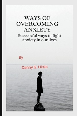 Ways of Overcoming Anxiety: Successful Ways to Fight Anxiety in Our Lives by Dan