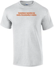 Sometimes I question my sanity. Occasionally, it replies. Shirt