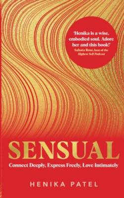 Sensual: Connect Deeply, Express Freely, Love Intimatel - Paperback NEW Patel, H
