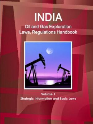 India Oil And Gas Exploration Laws, Regulations Handbook Volume 1 Strategic...
