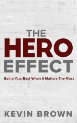The Hero Effect: Being Your Best When It Matters the Most by Brown, Kevin