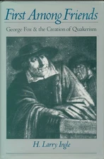 First Among Friends: George Fox and the Creation of Quakerism