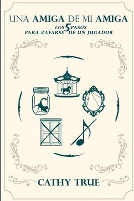Una Amiga de Mi Amiga: Los 5 Pasos para Zafarse de un Jugador by Cathy True (Spa