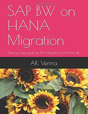 SAP BW ON HANA MIGRATION: STEP BY STEP GUIDE ON BW By A K Verma **BRAND NEW**