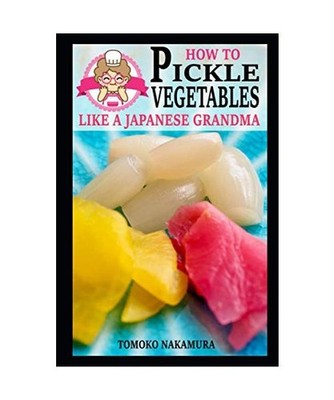 How to Pickle Vegetables Like a Japanese Grandma, Nakamura, Tomoko