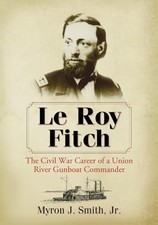Le Roy Fitch: The Civil War Career of a Union River Gunboat Commander by Myron