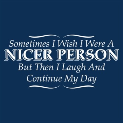 Sometimes I Wish I Were A Nicer Person, But Then I Laugh And Continue My Day ...