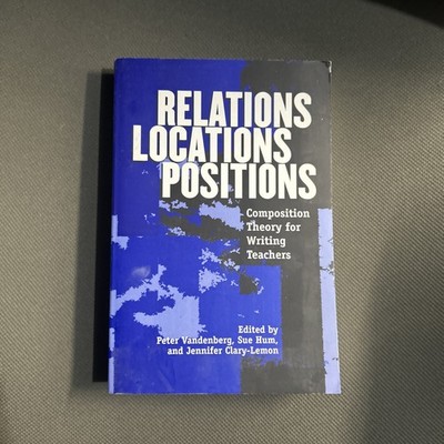 Relations, Locations, Positions : Composition Theory for Writing Teachers by Sue