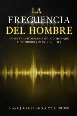 La Frecuencia del Hombre: ''C?mo Transformarse en lo Mejor que este Mundo Jam?s C