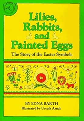Lilies, Rabbits, and Painted Eggs : The Story of the Easter Symbo