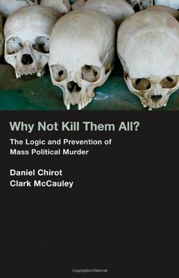 WHY NOT KILL THEM ALL: THE LOGIC AND PREVENTION OF MASS By Daniel Chirot & Clark
