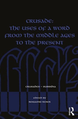 Crusade: The Uses of a Word from the Middle Ages to the Present by Benjamin Webe
