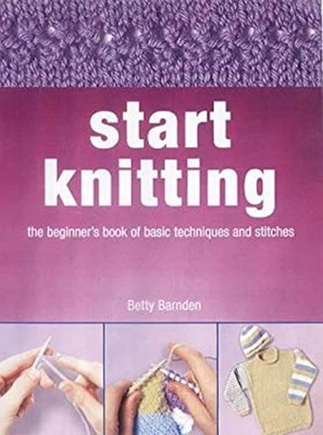 Start Knitting : The Beginner's Techniques Book of Basic Skills a