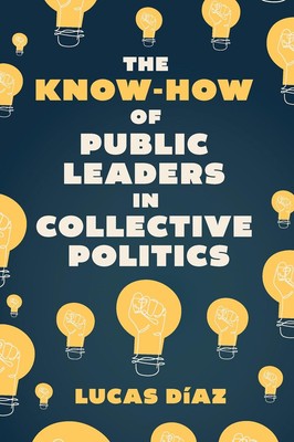 The Know-How of Public Leaders in Collective Politics by Lucas D?az Hardcover Bo