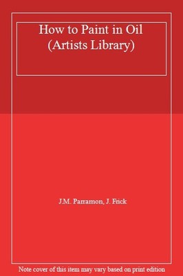 How to Paint in Oil (Artists Library),J.M. Parramon, J. Frick