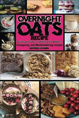 Overnight OATS Recipe: Quick and Easy, Traditional to Modern, Energizing, and Mo