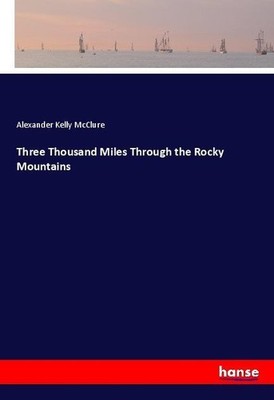 Three Thousand Miles Through the Rocky Mountains Alexander Kelly Mcclure