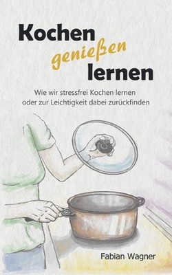 Kochen genieen lernen: Wie wir stressfrei Kochen lernen oder zur Leichtigkeit da