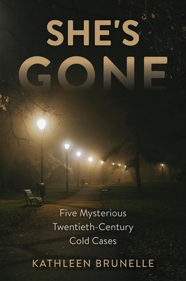 She's Gone: Five Mysterious Twentieth-Century Cold Cases by Kathleen Brunelle (E