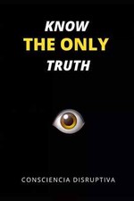 Know the Only Truth by Consciencia Disruptiva...