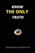 Know the Only Truth by Consciencia Disruptiva, Paperback....