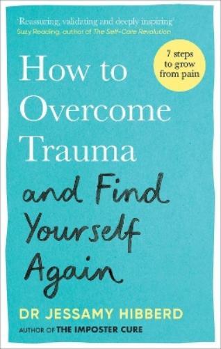 Dr Jessamy Hibberd How to Overcome Trauma and Find Yourself Again (Tascabile)