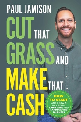 Cut That Grass and Make That Cash: How to Start and Grow a Successful Lawn C...