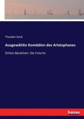 Ausgew?hlte Kom?dien des Aristophanes: Drittes B?ndchen: Die Fr?sche