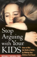 STOP ARGUING WITH YOUR KIDS: HOW TO WIN THE BATTLE OF By Nichols Michael P. Phd