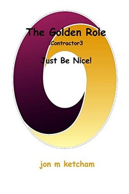 The Golden Role: Just Be Nice! Jon M Ketcham New Book 9780990551