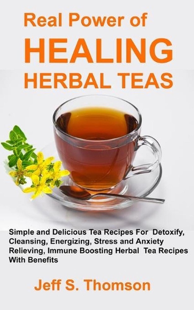 The Real Power of Healing Herbal Teas: Simple and Delicious Tea Recipes For Weig