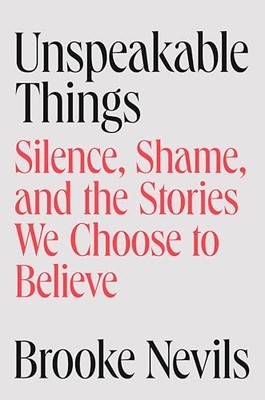 Unspeakable Things: Silence, Shame, and the Stories We Choose to Believe by Bro