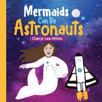 Cheryl Lee-White | Mermaids CAN Be Astronauts - A Picture Book To Inspire...