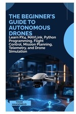 The Beginner's Guide to Autonomous Drones: Learn PX4, MAVLink, Python Programmin