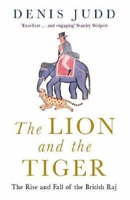 The Lion and the Tiger: The Rise and Fall of the British Raj, 1600-1947, Judd, D