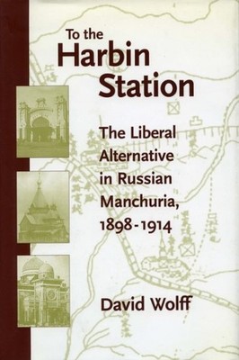 To the Harbin Station : The Liberal Alternative in Russian Manchuria, 1898-19...