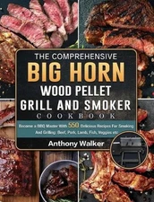 The Comprehensive BIG HORN Wood Pellet Grill And Smoker Cookbook: Become a BBQ M