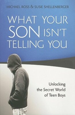 What Your Son Isn't Telling You: Unlocking the Secret World of Teen Boys by Ross