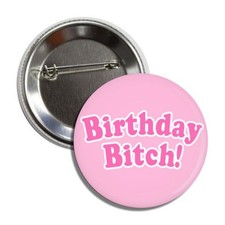 BIRTHDAY B*TCH Button/Badge-Made in USA-SIZE 2.25 Round