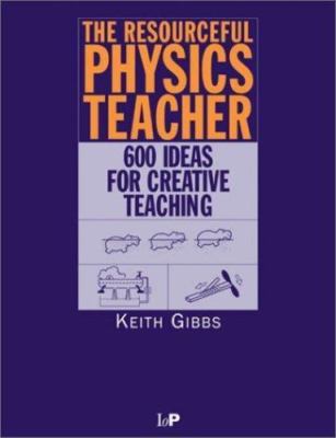 The Resourceful Physics Teacher: 600 Ideas for Creative Teaching by K Gibbs