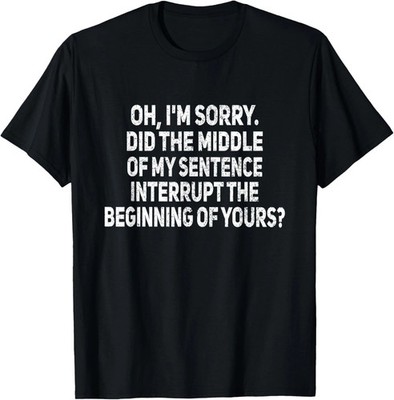 Middle Of My Sentence Interrupt Quote Size S - 5XL Gift For Friends