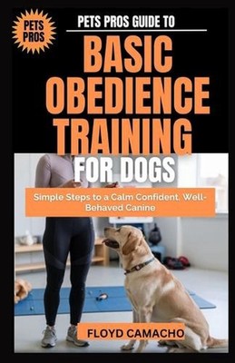 Pets Pros Guide to Basic Obedience Training for Dogs: Simple Steps to a Calm Con