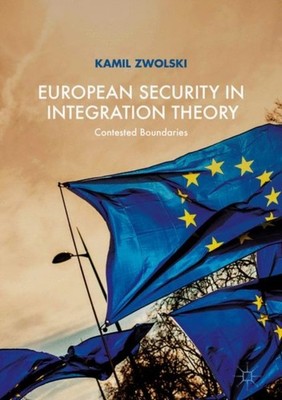 European Security in Integration Theory: Contested Boundaries by Kamil Zwolski
