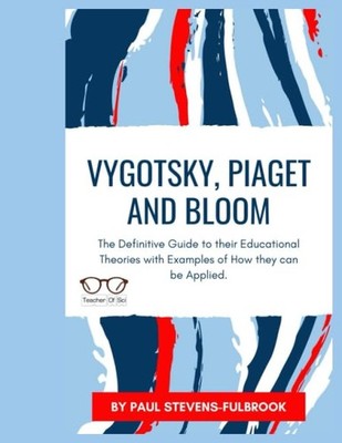 Vygotsky, Piaget and Bloom.: The Definitive Guide to their Educational Theories
