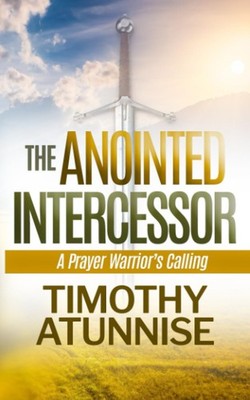 The Anointed Intercessor: A Prayer Warrior's Calling (Become Anointed & Effectiv