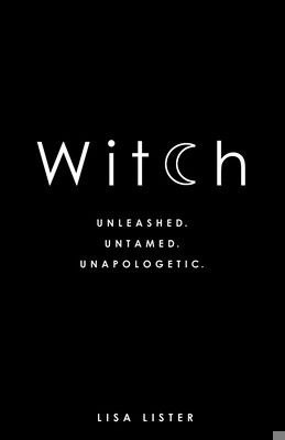 Witch: Unleashed. Untamed. Unapologetic. by Lister, Lisa