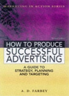 How to Produce Successful Advertising - A Guide to Strategy, Pla