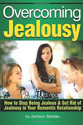 OVERCOMING JEALOUSY: HOW TO STOP BEING JEALOUS AND GET RID By Jackson Sandau NEW